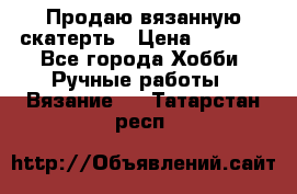 Продаю вязанную скатерть › Цена ­ 3 000 - Все города Хобби. Ручные работы » Вязание   . Татарстан респ.